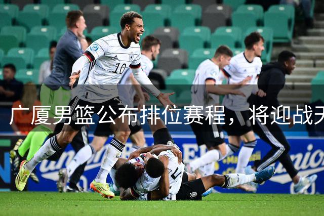 广厦男篮公布排位赛程，将迎战天津队
